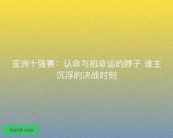 亚洲十强赛：认命与掐命运的脖子 谁主沉浮的决战时刻