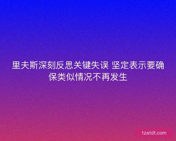 里夫斯深刻反思关键失误 坚定表示要确保类似情况不再发生